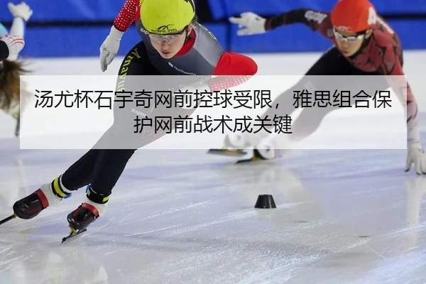 汤尤杯石宇奇网前控球受限，雅思组合保护网前战术成关键